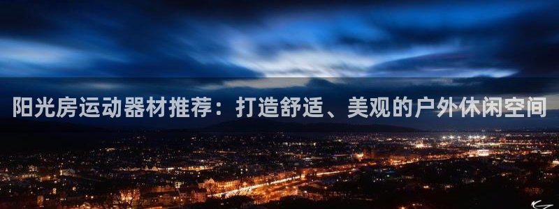fb体育招商电话号码：阳光房运动器材推荐：打造舒适、