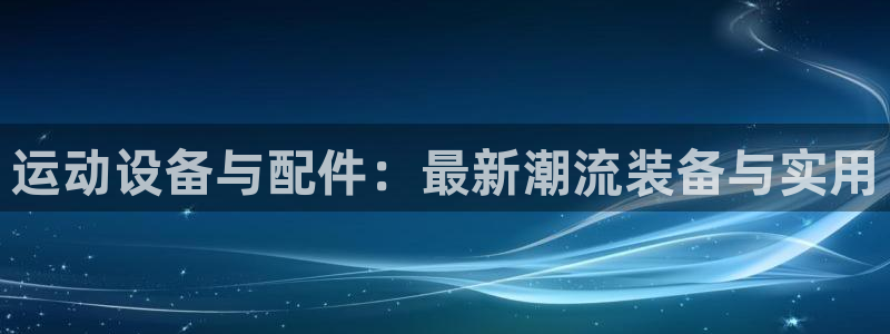fb体育软件：运动设备与配件：最新潮流装备与实用