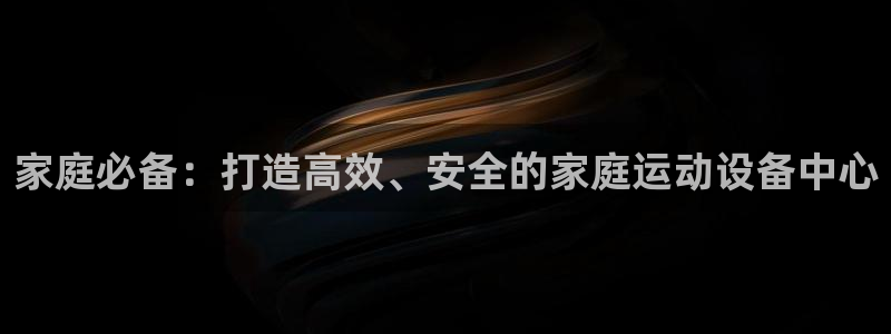 fb体育娱乐代理怎么样：家庭必备：打造高效、安全的家庭运动设