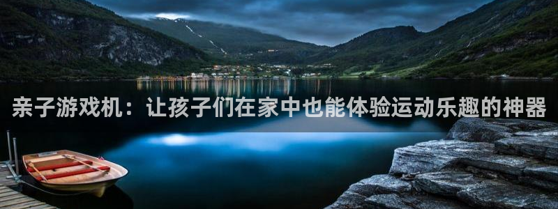 fb体育招商电话地址：亲子游戏机：让孩子们在家中也能体验运动