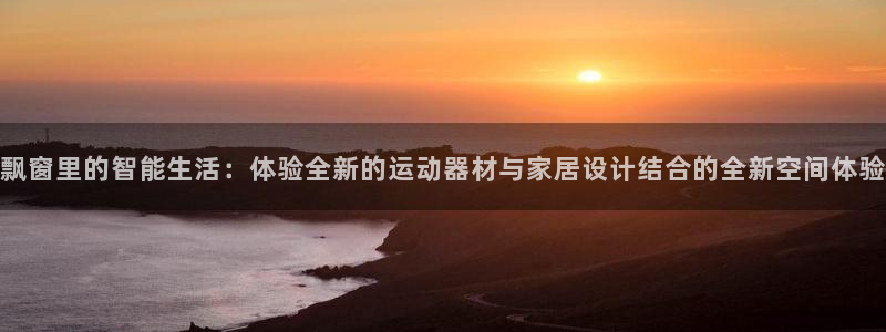 fb体育平台假的吗是真的吗：飘窗里的智能生活：体验全新的运动