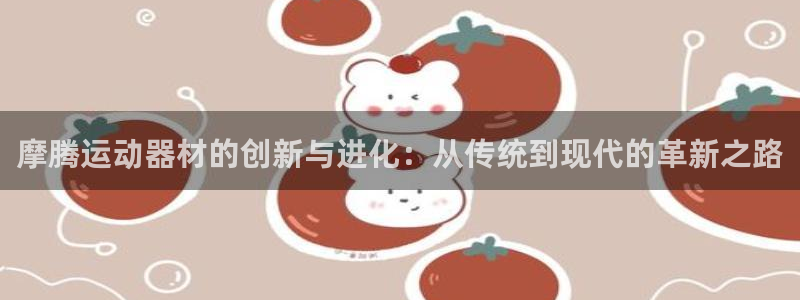 fb体育招商电话是多少啊：摩腾运动器材的创新与进化：从传统到