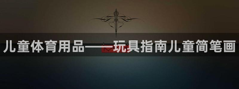 fb体育平台：儿童体育用品——玩具指南儿童简笔画