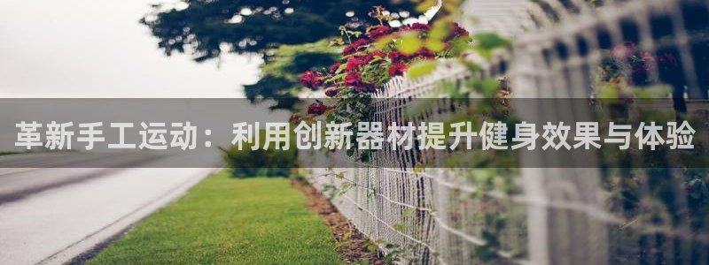 fb体育开户：革新手工运动：利用创新器材提升健身效果与体验